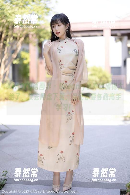 XIAOYU语画界 - Dreamy小乔的旗袍太绝了，快去网盘下载，保证你要各路高手学习！