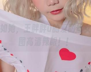 瑞丽不如她，王胖胖u的爱丽丝女仆，美图高清辣眼！！